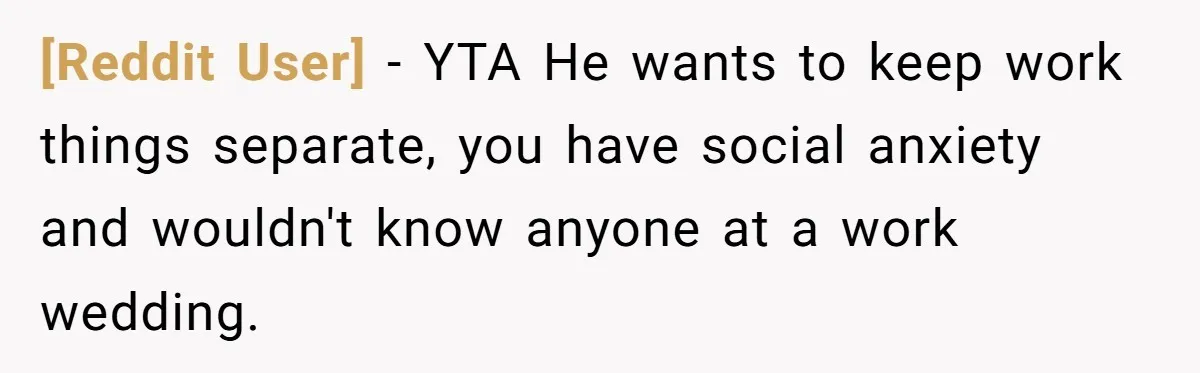[Reddit User] − YTA He wants to keep work things separate, you have social anxiety and wouldn't know anyone at a work wedding.