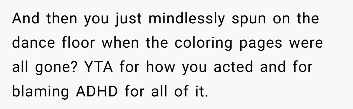 And then you just mindlessly spun on the dance floor when the coloring pages were all gone? YTA for how you acted and for blaming ADHD for all of it.