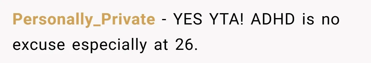Personally_Private − YES YTA! ADHD is no excuse especially at 26.