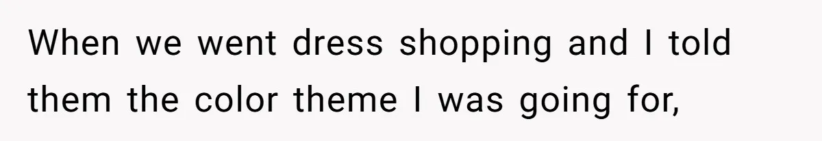 When we went dress shopping and I told them the color theme I was going for,