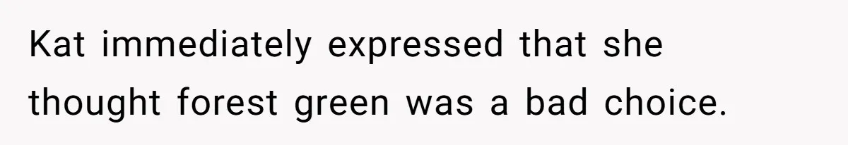 Kat immediately expressed that she thought forest green was a bad choice.