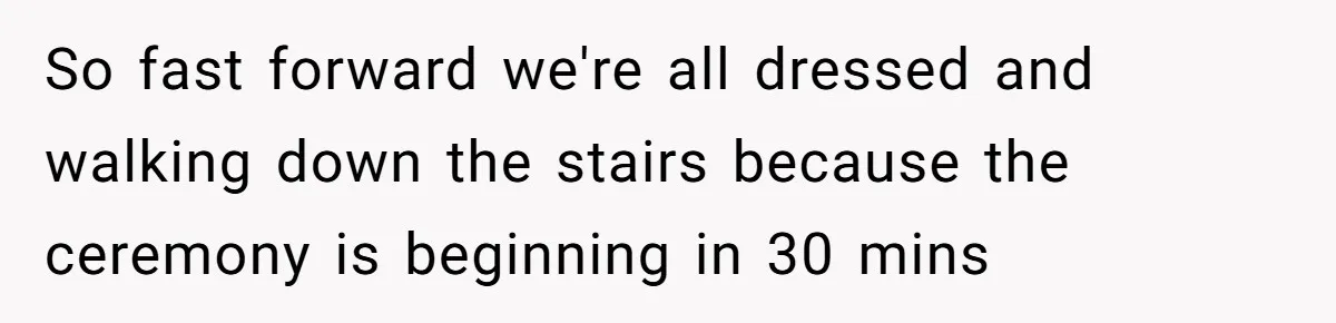 So fast forward we're all dressed and walking down the stairs because the ceremony is beginning in 30 mins