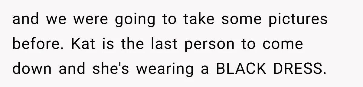 and we were going to take some pictures before. Kat is the last person to come down and she's wearing a BLACK DRESS.