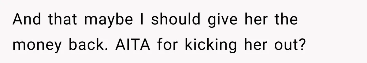 And that maybe I should give her the money back. AITA for kicking her out?