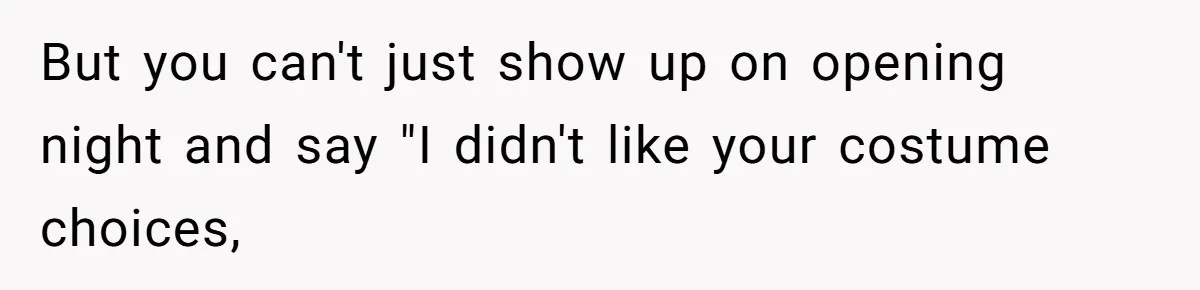 But you can't just show up on opening night and say "I didn't like your costume choices,