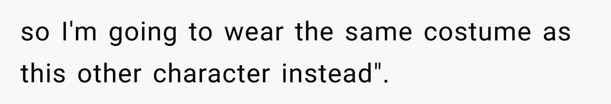 so I'm going to wear the same costume as this other character instead".