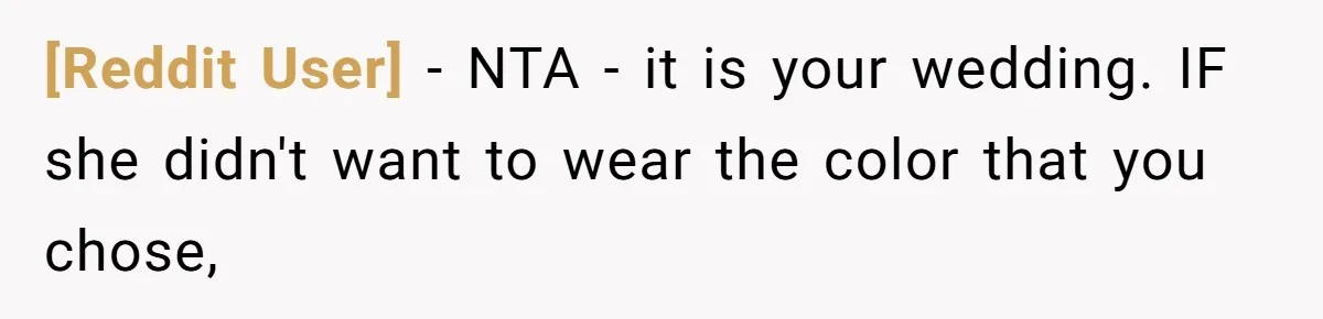 [Reddit User] − NTA - it is your wedding. IF she didn't want to wear the color that you chose,