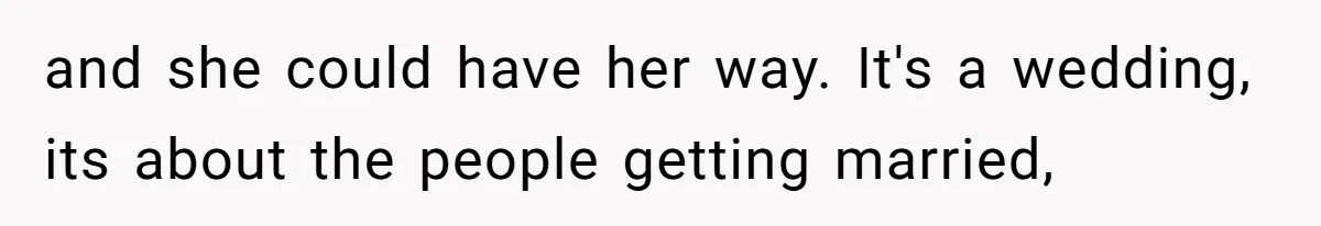 and she could have her way. It's a wedding, its about the people getting married,