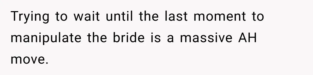 Trying to wait until the last moment to manipulate the bride is a massive AH move.