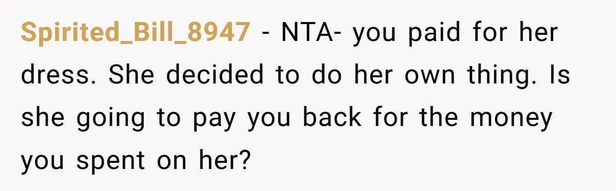 Spirited_Bill_8947 − NTA- you paid for her dress. She decided to do her own thing. Is she going to pay you back for the money you spent on her?
