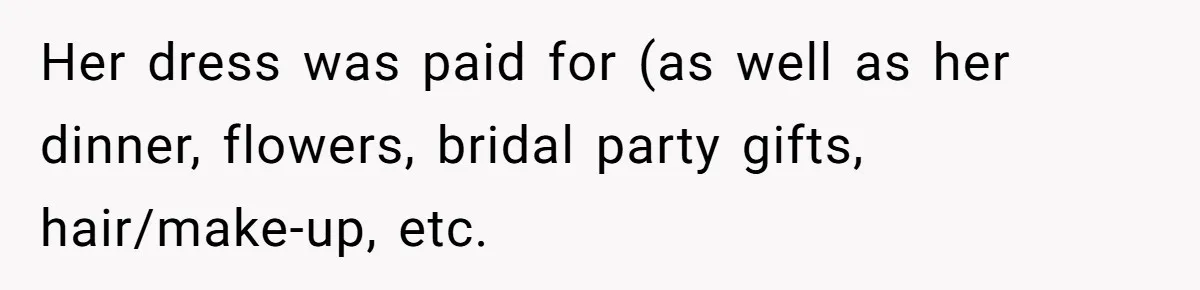 Her dress was paid for (as well as her dinner, flowers, bridal party gifts, hair/make-up, etc.