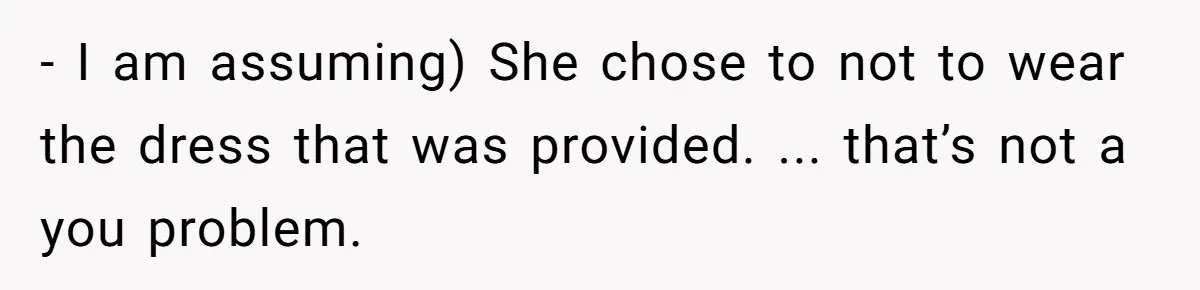 - I am assuming) She chose to not to wear the dress that was provided. ... that’s not a you problem.
