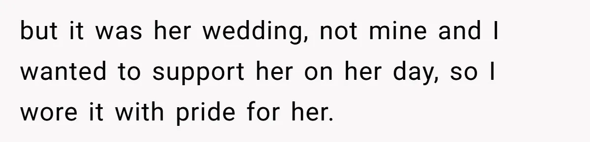 but it was her wedding, not mine and I wanted to support her on her day, so I wore it with pride for her.