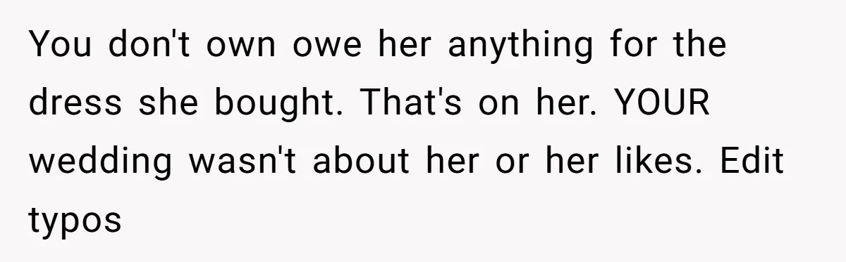 You don't own owe her anything for the dress she bought. That's on her. YOUR wedding wasn't about her or her likes. Edit typos
