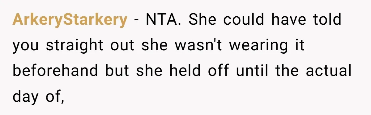 ArkeryStarkery − NTA. She could have told you straight out she wasn't wearing it beforehand but she held off until the actual day of,