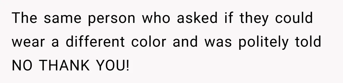 The same person who asked if they could wear a different color and was politely told NO THANK YOU!
