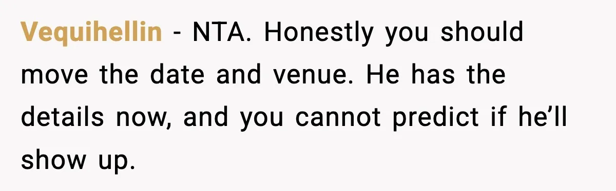 Vequihellin - NTA. Honestly you should move the date and venue. He has the details now, and you cannot predict if he’ll show up.