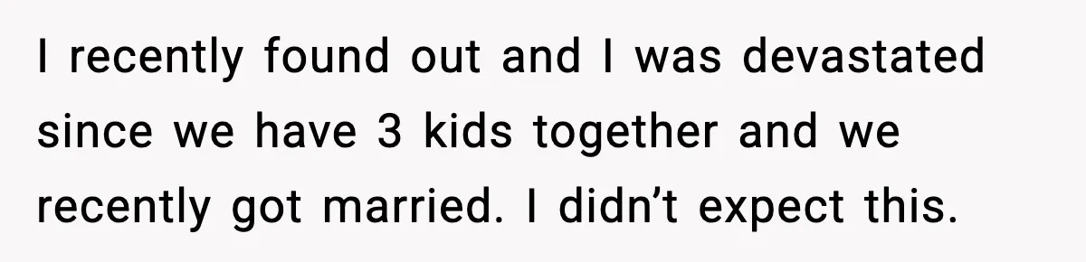 Wife Exposes Husband’s Affair After He Calls Her From His Lover’s Phone I recently found out and I was devastated since we have 3 kids together and we recently got married. I didn’t expect this.