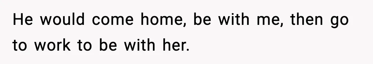 Wife Exposes Husband’s Affair After He Calls Her From His Lover’s Phone He would come home, be with me, then go to work to be with her.