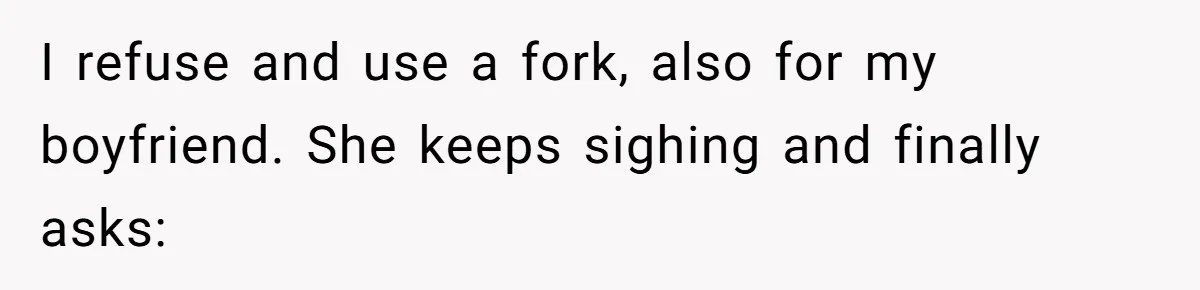 I refuse and use a fork, also for my boyfriend. She keeps sighing and finally asks: