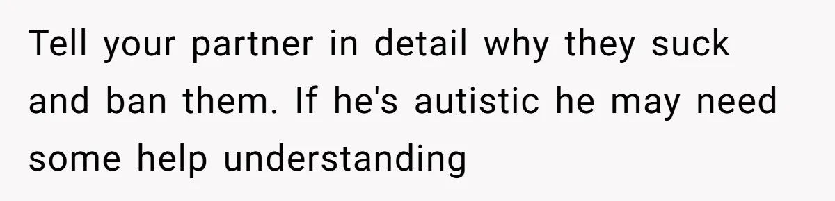 Tell your partner in detail why they suck and ban them. If he's autistic he may need some help understanding