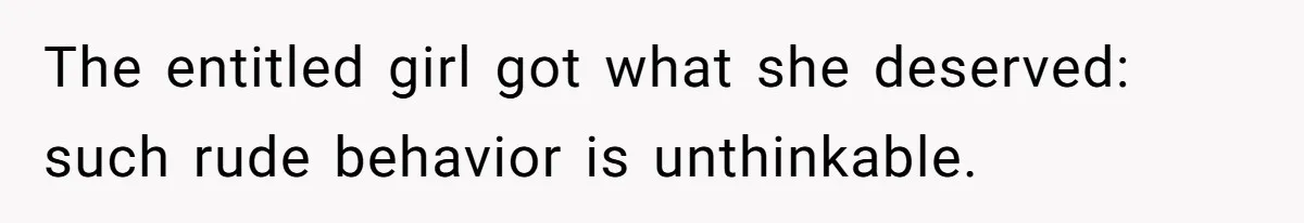 The entitled girl got what she deserved: such rude behavior is unthinkable.