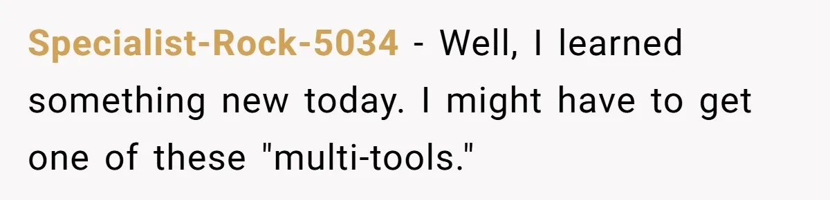 Specialist-Rock-5034 − Well, I learned something new today. I might have to get one of these "multi-tools."