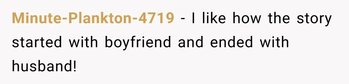 Minute-Plankton-4719 − I like how the story started with boyfriend and ended with husband!