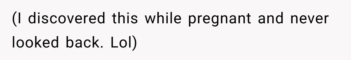 (I discovered this while pregnant and never looked back. Lol)