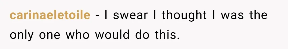 carinaeletoile − I swear I thought I was the only one who would do this.