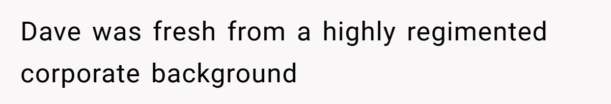 Dave was fresh from a highly regimented corporate background