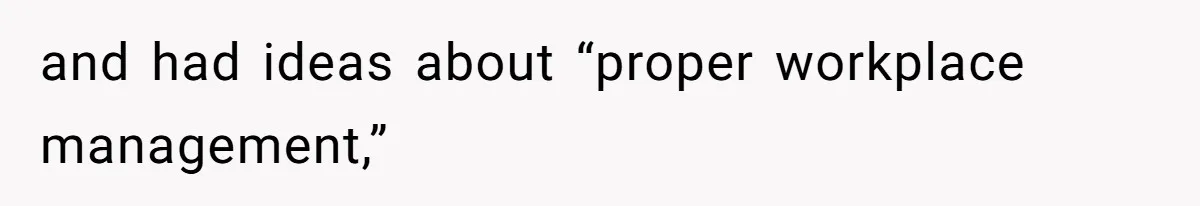 and had ideas about “proper workplace management,”