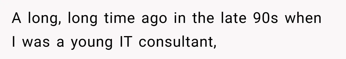 A long, long time ago in the late 90s when I was a young IT consultant,
