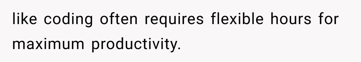 like coding often requires flexible hours for maximum productivity.