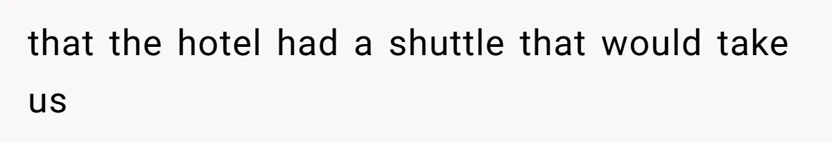 that the hotel had a shuttle that would take us