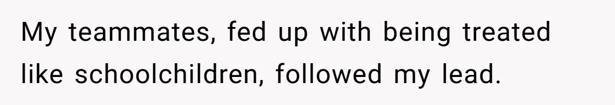 My teammates, fed up with being treated like schoolchildren, followed my lead.