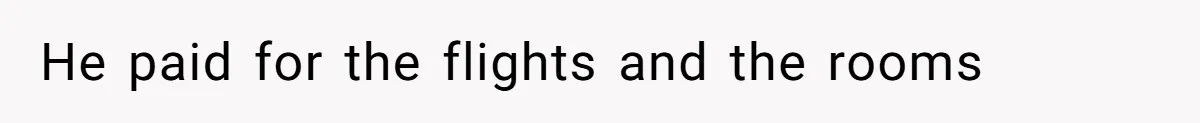 He paid for the flights and the rooms