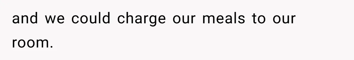 and we could charge our meals to our room.