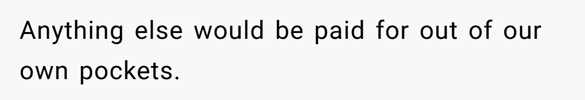 Anything else would be paid for out of our own pockets.