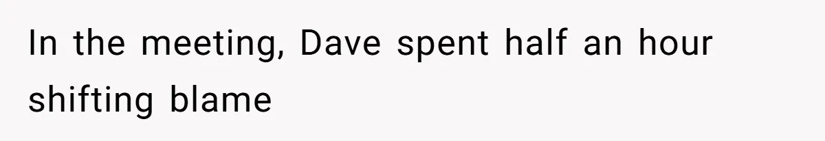 In the meeting, Dave spent half an hour shifting blame