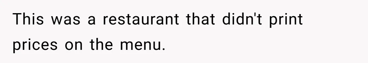 This was a restaurant that didn't print prices on the menu.