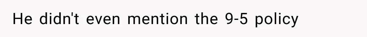 He didn't even mention the 9-5 policy