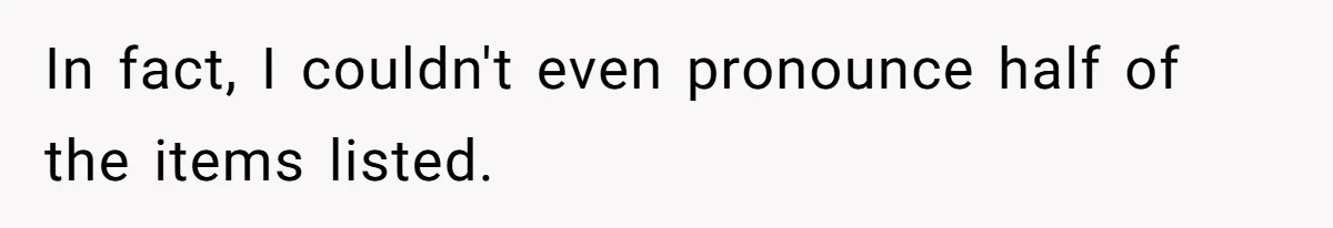 In fact, I couldn't even pronounce half of the items listed.