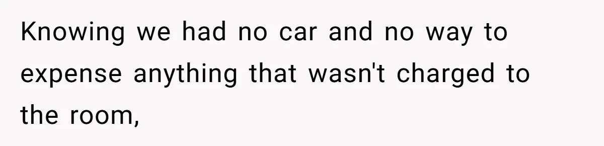 ​Knowing we had no car and no way to expense anything that wasn't charged to the room,