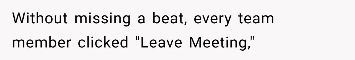 Without missing a beat, every team member clicked "Leave Meeting,"