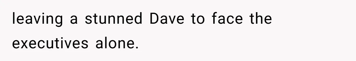 leaving a stunned Dave to face the executives alone.