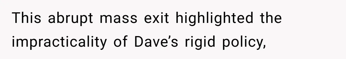 This abrupt mass exit highlighted the impracticality of Dave’s rigid policy,