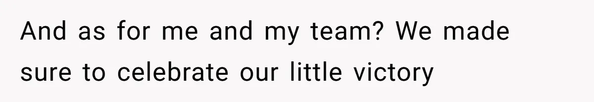 And as for me and my team? We made sure to celebrate our little victory