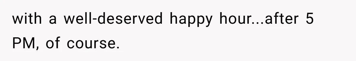 with a well-deserved happy hour...after 5 PM, of course.