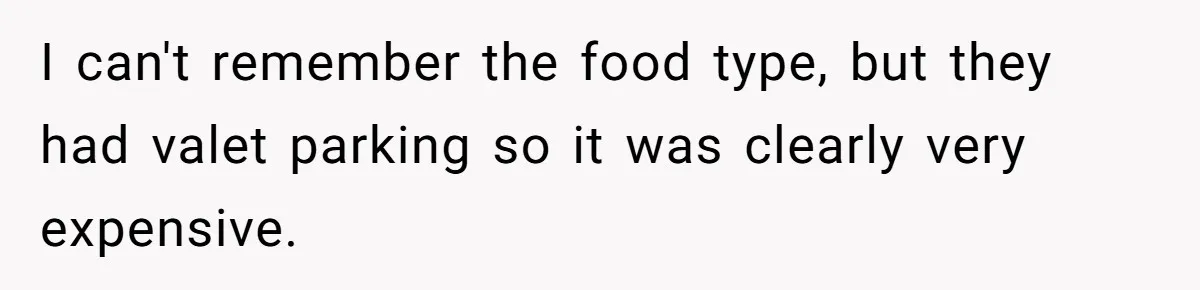 I can't remember the food type, but they had valet parking so it was clearly very expensive.